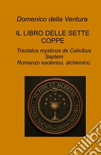 Il libro delle sette coppe. Tractatus mysticus de Calicibus Septem libro
