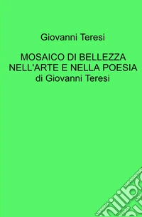 Mosaico di bellezza nell'arte e nella poesia di Giovanni Teresi libro