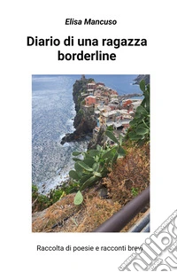 Diario di una ragazza borderline. Raccolta di poesie e racconti brevi libro