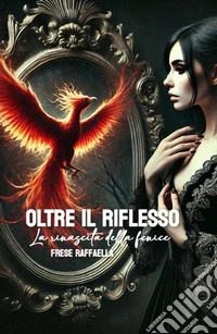 Oltre il riflesso, la rinascita della fenice libro