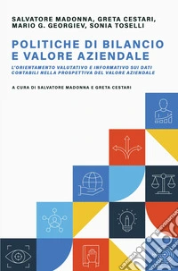 Politiche di bilancio e valore aziendale. L'orientamento valutativo e informativo sui dati contabili nella prospettiva del valore aziendale libro