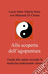 Alla scoperta dell'agopuntura. Guida alla salute secondo la medicina tradizionale cinese libro