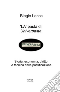 La pasta di Univerpasta. Storia, economia, diritto e tecnica della pastificazione libro