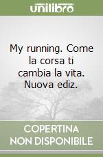 My running. Come la corsa ti cambia la vita. Nuova ediz. libro