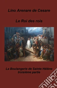Le roi des rois. La boulangerie de Sainte Helene libro