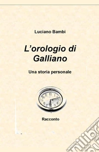 L'orologio di Galliano. Una storia personale libro