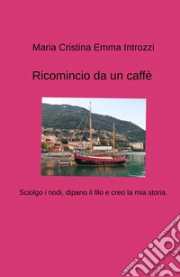 Ricomincio da un caffè. Sciolgo i nodi, dipano il filo e creo la mia storia libro