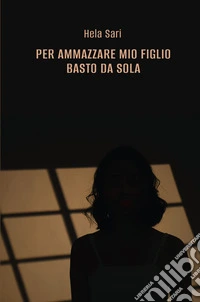Per ammazzare mio figlio basto da sola libro
