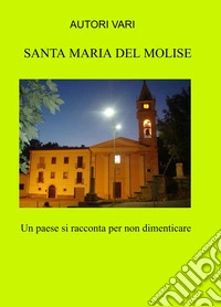 Santa Maria del Molise. Un paese si racconta per non dimenticare libro