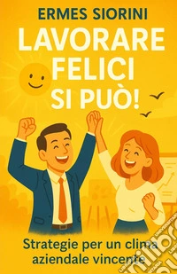 Lavorare felici si può! Strategie per un clima aziendale vincente libro