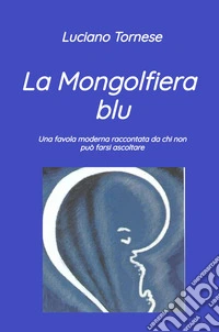 La mongolfiera blu. Una favola moderna raccontata da chi non può farsi ascoltare libro