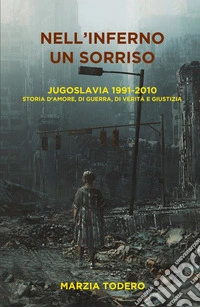 Nell'inferno un sorriso. Jugoslavia 1991-2010. Storia d'amore, di guerra, di verità e giustizia libro