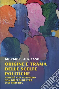 Origine e trama delle scelte politiche. Perche non possiamo non dirci di destra o di sinistra libro