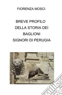Breve profilo della storia dei Baglioni signori di Perugia libro