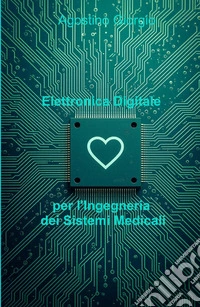 Elettronica Digitale Per l'Ingegneria Dei Sistemi Medicali libro
