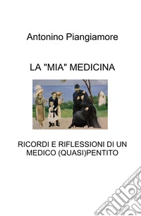 La «mia» medicina. Ricordi e riflessioni di un medico (quasi) pentito libro