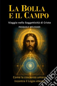 La bolla e il campo. Viaggio nella soggettività di Cristo. Come la coscienza umana incontra il logos eterno libro