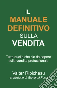 Il manuale definitivo sulla vendita. Tutto quello che c'è da sapere sulla vendita professionale libro