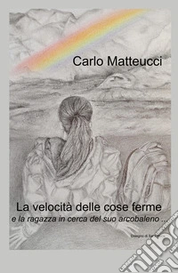La velocita delle cose ferme e la ragazza in cerca del suo arcobaleno libro