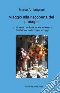 Viaggio alla riscoperta del presepe. Un itinerario tra fede, storia, scienza e tradizione dalle origini ad oggi libro