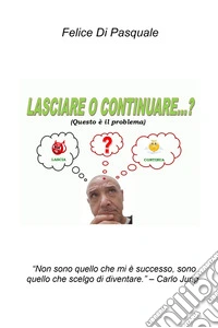 Lasciare o continuare...? (questo è il problema) «Non sono quello che mi è successo, sono quello che scelgo di diventare» (Carlo Jung) libro