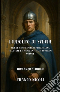 Liudolfo di Svevia. Tra le ombre dell'Impero: ascesa, alleanze e tradimenti alla corte di Ottone libro