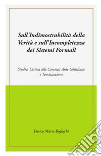 Sull'indimostrabilità interna della verità e sull'incompletezza dei sistemi formali. Studio, critica alle correnti anti-godeliane e teorizzazione libro