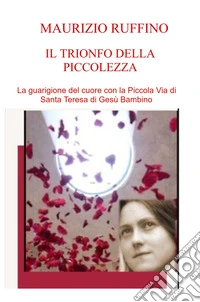 Il trionfo della piccolezza. La guarigione del cuore con la Piccola Via di Santa Teresa di Gesù Bambino libro