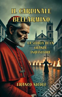 Il Cardinale Bellarmino. Storia di un grande inquisitore libro