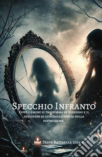 Specchio infranto. Dove l'amore si trasforma in possesso e il desiderio di cotrollo sfocia nella distruzione libro