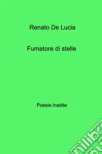 Fumatore di stelle. Poesie inedite libro