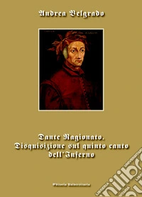 Dante ragionato. Disquisizione sul quinto canto dell'Inferno libro
