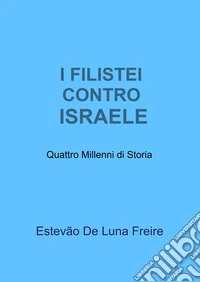I filistei contro Israele. Quattro millenni di storia libro
