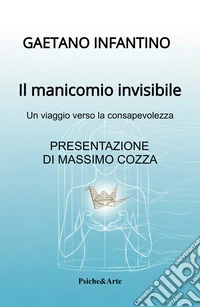 Il manicomio invisibile. Un viaggio verso la consapevolezza libro