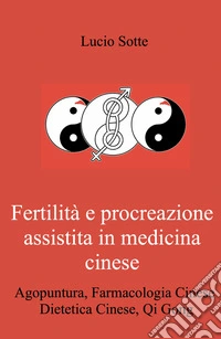 Fertilità e procreazione assistita in medicina cinese. Agopuntura, farmacologia cinese,dDietetica cinese, Qi Gong libro