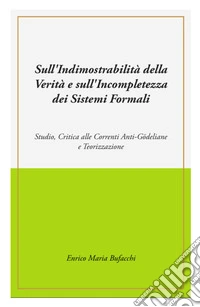 Sull'indimostrabilità interna della verità e sull'incompletezza dei sistemi formali. Studio, critica alle correnti anti-godeliane e teorizzazione libro