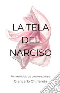 La tela del narciso. Femminicidio tra ombre e potere libro