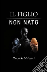 Il figlio non nato. Da Frankenstein al robot: l'uomo di fronte alle sue creature libro