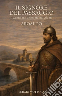Il Signore del Passaggio. il Guardiano del ponte sull'Alenta - Aroaldo libro