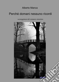 Perché domani nessuno ricordi. Sceneggiatura libro