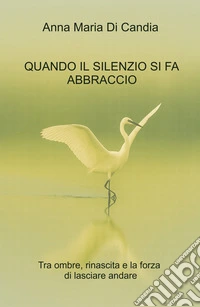 Quando il silenzio si fa abbraccio. Tra ombre, rinascita e la forza di lasciare andare libro