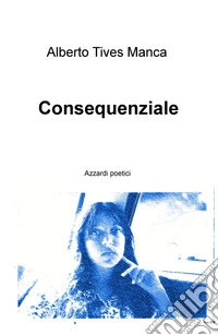Consequenziale. Azzardi poetici libro