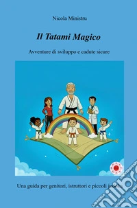 Il tatami magico. Avventure di sviluppo e cadute sicure. Una guida per genitori, istruttori e piccoli judoka libro