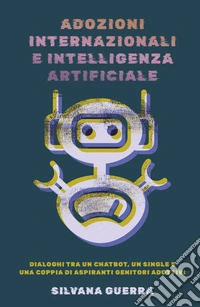 Adozioni internazionali e intelligenza artificiale. Dialoghi tra un chatbot, un single e una coppia di aspiranti genitori adottivi libro