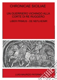 Chronicae siciliae. Un guerriero vichingo alla corte di Re Ruggero. Liber Primus - De Niflheimr libro