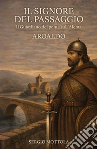 Il Signore del Passaggio. il Guardiano del ponte sull'Alenta - Aroaldo libro