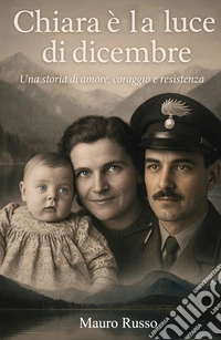 Chiara e la luce di dicembre. Una storia di amore, coraggio e resistenza libro