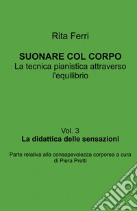 Suonare col corpo. La tecnica pianistica attraverso l'equilibrio. La didattica delle sensazioni. Vol. 3 libro