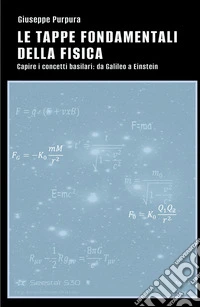 Le tappe fondamentali della fisica. Capire i concetti basilari: da Galileo a Einstein libro