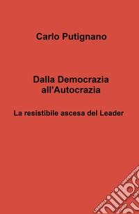 Dalla democrazia all'autocrazia. La resistibile ascesa del leader libro